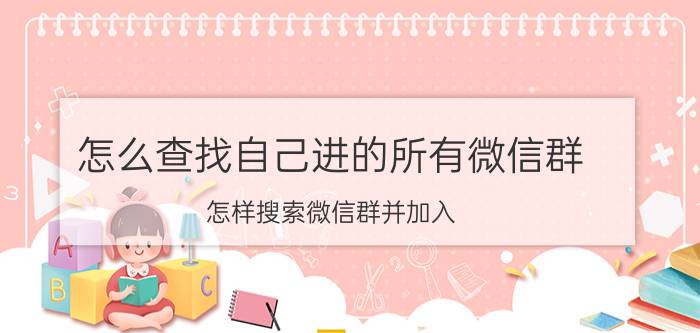 怎么查找自己进的所有微信群 怎样搜索微信群并加入？